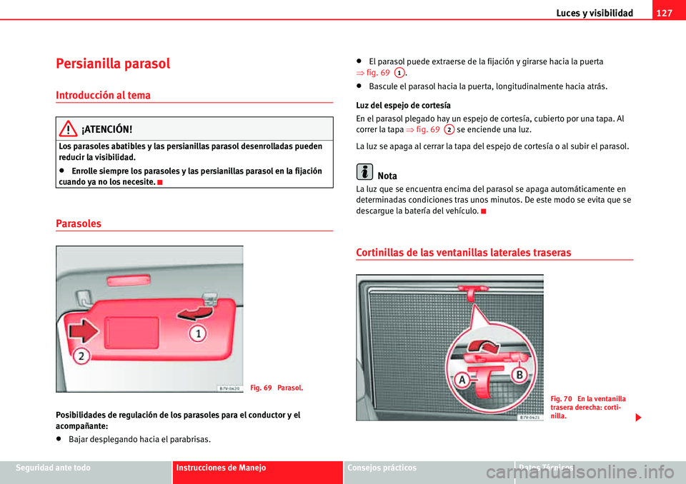 Seat Alhambra 2010  Manual del propietario (in Spanish) Luces y visibilidad127
Seguridad ante todoInstrucciones de ManejoConsejos prácticosDatos Técnicos
Persianilla parasol
Introducción al tema
¡ATENCIÓN!
Los parasoles abatibles y las persianillas pa
