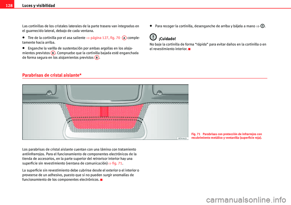 Seat Alhambra 2010  Manual del propietario (in Spanish) Luces y visibilidad 128
Las cortinillas de los cristales laterales de la parte trasera van integradas en 
el guarnecido lateral, debajo de cada ventana.
�xTire de la cortinilla por el asa saliente �Ÿ
