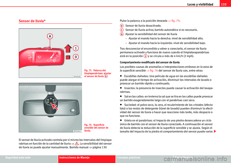 Seat Alhambra 2010  Manual del propietario (in Spanish) Luces y visibilidad133
Seguridad ante todoInstrucciones de ManejoConsejos prácticosDatos Técnicos
Sensor de lluvia*
El sensor de lluvia activado controla por sí mismo los intervalos del limpiapa-
r