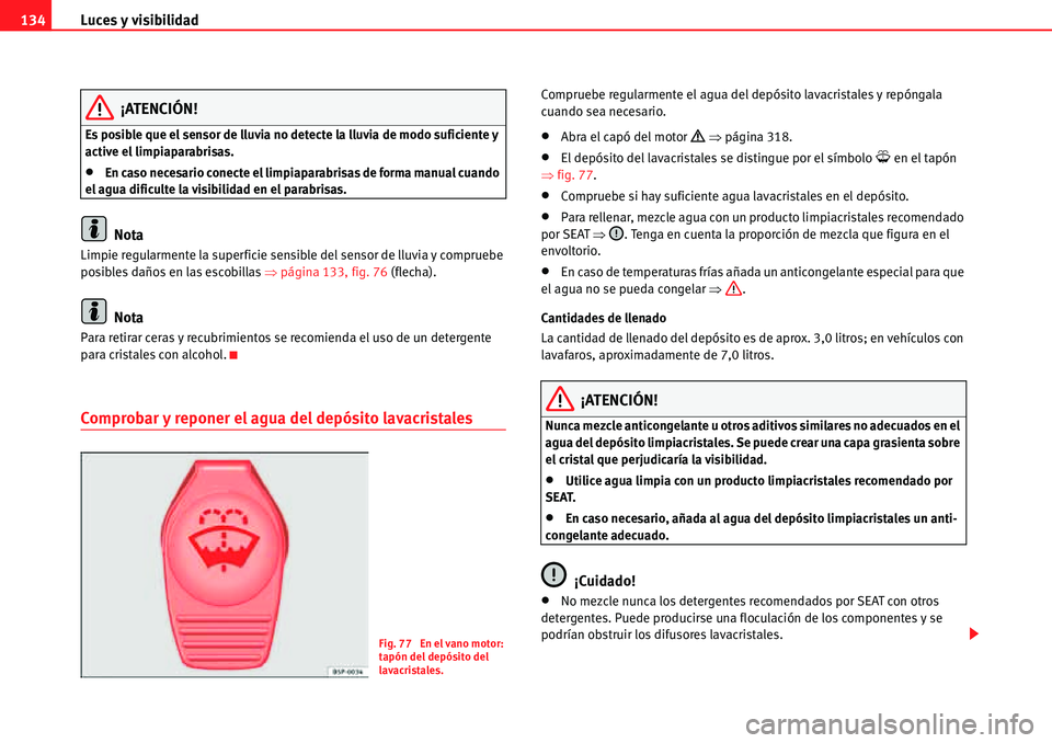 Seat Alhambra 2010  Manual del propietario (in Spanish) Luces y visibilidad 134
¡ATENCIÓN!
Es posible que el sensor de lluvia no detecte la lluvia de modo suficiente y 
active el limpiaparabrisas.
�xEn caso necesario conecte el limpiaparabrisas de forma 
