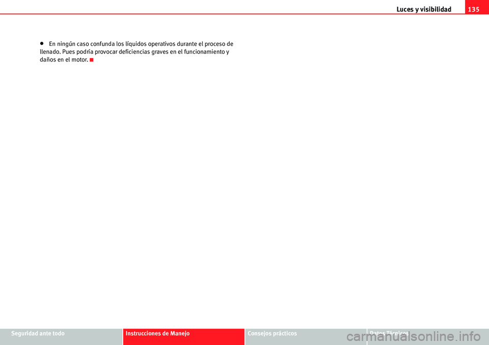 Seat Alhambra 2010  Manual del propietario (in Spanish) Luces y visibilidad135
Seguridad ante todoInstrucciones de ManejoConsejos prácticosDatos Técnicos
�xEn ningún caso confunda los líquidos operativos durante el proceso de 
llenado. Pues podría pro