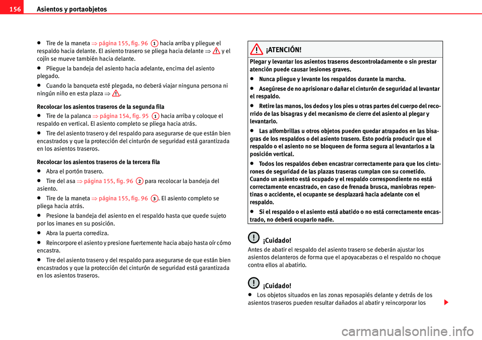 Seat Alhambra 2010  Manual del propietario (in Spanish) Asientos y portaobjetos 156
�xTire de la maneta �Ÿpágina 155, fig. 96   hacia arriba y pliegue el 
respaldo hacia delante. El asiento trasero se pliega hacia delante �Ÿ y el 
cojín se mueve tambi