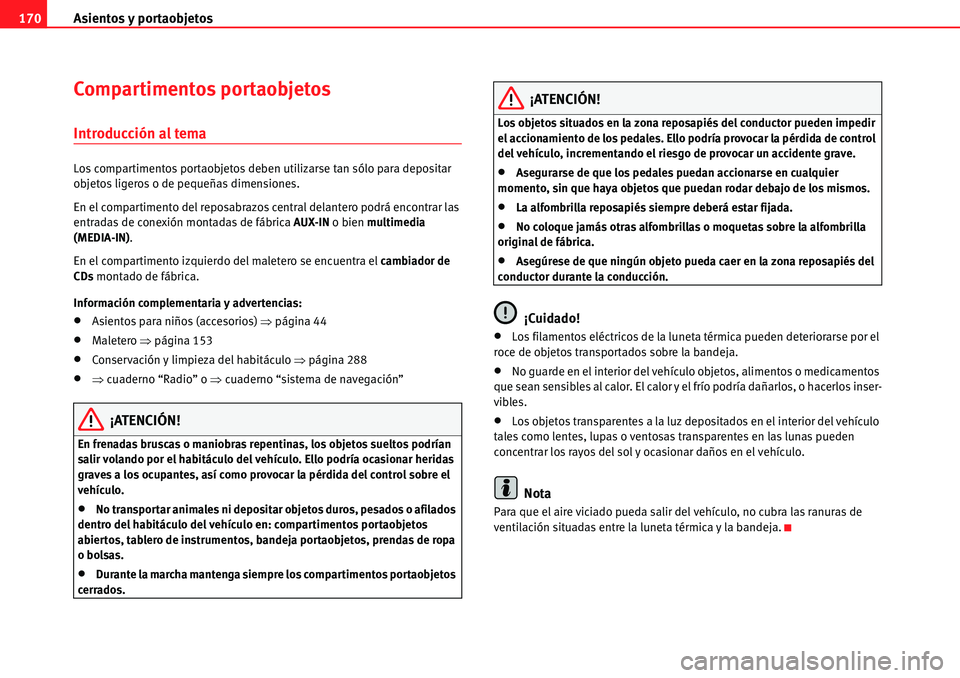 Seat Alhambra 2010 Manual del propietario (in Spanish) Asientos y portaobjetos 170
Compartimentos portaobjetos
Introducción al tema
Los compartimentos portaobjetos deben utilizarse tan sólo para depositar
objetos ligeros o de pequeñas dimensiones.
En Seat Alhambra 2010 Manual del propietario (in Spanish) Asientos y portaobjetos 170
Compartimentos portaobjetos
Introducción al tema
Los compartimentos portaobjetos deben utilizarse tan sólo para depositar
objetos ligeros o de pequeñas dimensiones.
En