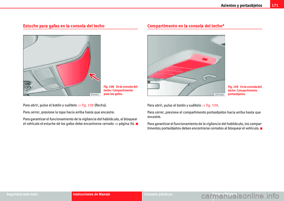 Seat Alhambra 2010  Manual del propietario (in Spanish) Asientos y portaobjetos171
Seguridad ante todoInstrucciones de ManejoConsejos prácticosDatos Técnicos
Estuche para gafas en la consola del techo
Para abrir, pulse el botón y suéltelo �Ÿfig. 108 (