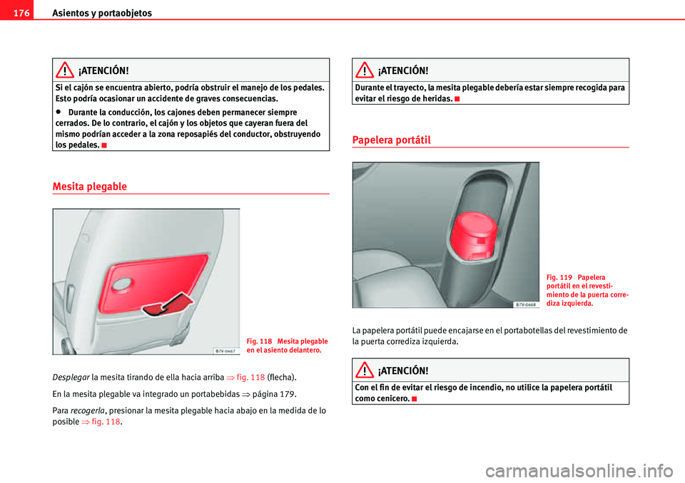 Seat Alhambra 2010  Manual del propietario (in Spanish) Asientos y portaobjetos 176
¡ATENCIÓN!
Si el cajón se encuentra abierto, podría obstruir el manejo de los pedales. 
Esto podría ocasionar un accidente de graves consecuencias.
�xDurante la conduc