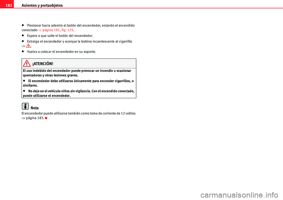 Seat Alhambra 2010  Manual del propietario (in Spanish) Asientos y portaobjetos 182
�xPresionar hacia adentro el botón del encendedor, estando el encendido 
conectado �Ÿpágina 181, fig. 125.
�xEspere a que salte el botón del encendedor.
�xExtraiga el e
