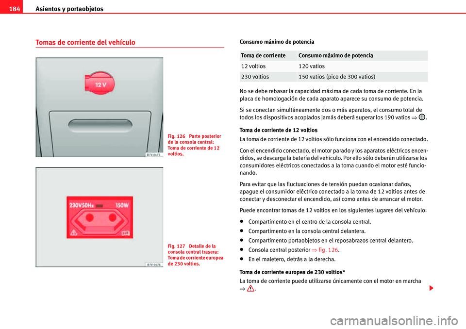 Seat Alhambra 2010 Manual del propietario (in Spanish) Asientos y portaobjetos 184
Tomas de corriente del vehículoConsumo máximo de potencia
No se debe rebasar la capacidad máxima de cada toma de corriente. En la
placa de homologación de cada aparato Seat Alhambra 2010 Manual del propietario (in Spanish) Asientos y portaobjetos 184
Tomas de corriente del vehículoConsumo máximo de potencia
No se debe rebasar la capacidad máxima de cada toma de corriente. En la
placa de homologación de cada aparato