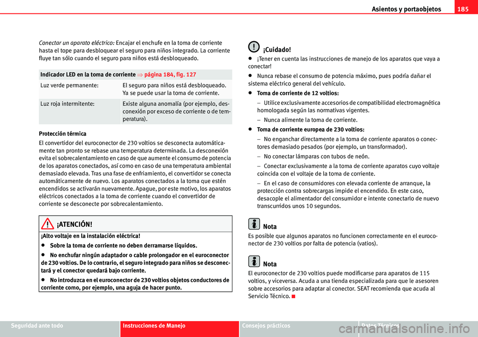 Seat Alhambra 2010 Manual del propietario (in Spanish) Asientos y portaobjetos185
Seguridad ante todoInstrucciones de ManejoConsejos prácticosDatos Técnicos Conectar un aparato eléctrico: Encajar el enchufe en la toma de corriente
hasta el tope para d Seat Alhambra 2010 Manual del propietario (in Spanish) Asientos y portaobjetos185
Seguridad ante todoInstrucciones de ManejoConsejos prácticosDatos Técnicos Conectar un aparato eléctrico: Encajar el enchufe en la toma de corriente
hasta el tope para d