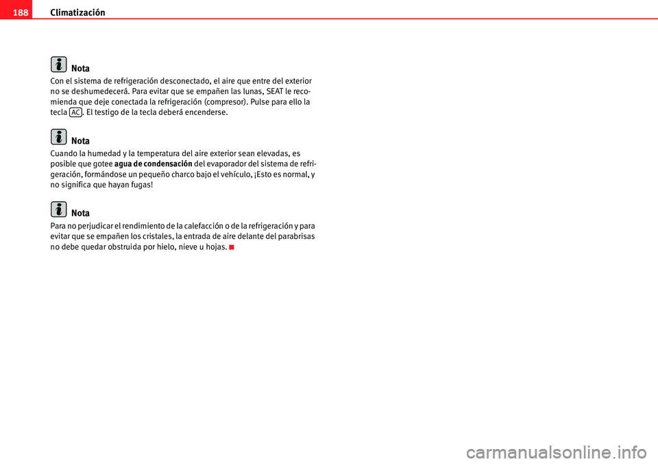 Seat Alhambra 2010  Manual del propietario (in Spanish) Climatización 188
Nota
Con el sistema de refrigeración desconectado, el aire que entre del exterior 
no se deshumedecerá. Para evitar que se empañen las lunas, SEAT le reco-
mienda que deje conect