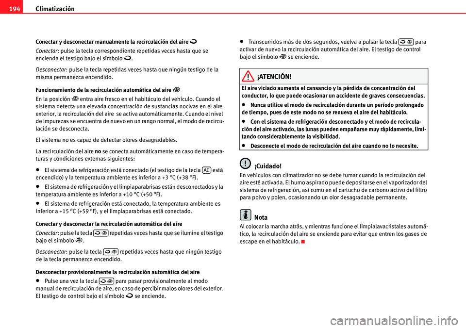 Seat Alhambra 2010  Manual del propietario (in Spanish) Climatización 194
Conectar y desconectar manualmente la recirculación del aire�
Conectar: pulse la tecla correspondiente repetidas veces hasta que se 
encienda el testigo bajo el símbolo�.
Descon
