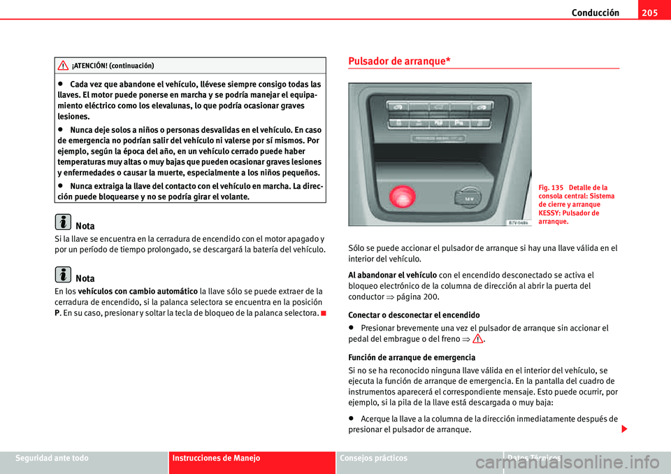 Seat Alhambra 2010  Manual del propietario (in Spanish) Conducción205
Seguridad ante todoInstrucciones de ManejoConsejos prácticosDatos Técnicos
�xCada vez que abandone el vehículo, llévese siempre consigo todas las 
llaves. El motor puede ponerse en 