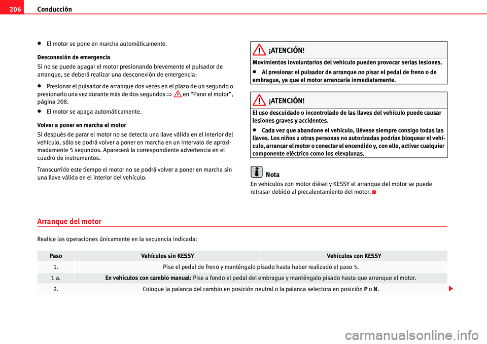 Seat Alhambra 2010  Manual del propietario (in Spanish) Conducción 206
�xEl motor se pone en marcha automáticamente.
Desconexión de emergencia
Si no se puede apagar el motor presionando brevemente el pulsador de 
arranque, se deberá realizar una descon