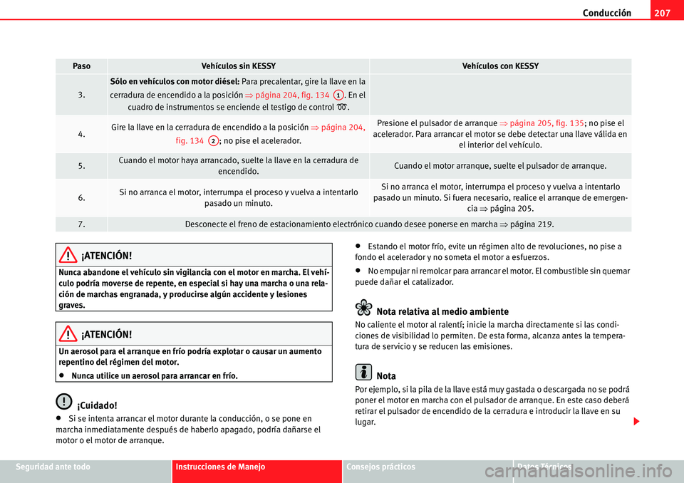 Seat Alhambra 2010  Manual del propietario (in Spanish) Conducción207
Seguridad ante todoInstrucciones de ManejoConsejos prácticosDatos Técnicos
¡ATENCIÓN!
Nunca abandone el vehículo sin vigilancia con el motor en marcha. El vehí-
culo podría mover
