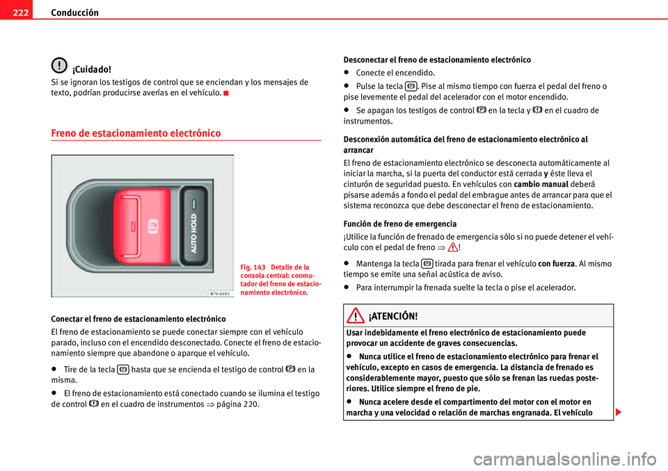 Seat Alhambra 2010  Manual del propietario (in Spanish) Conducción 222
¡Cuidado!
Si se ignoran los testigos de control que se enciendan y los mensajes de 
texto, podrían producirse averías en el vehículo.
Freno de estacionamiento electrónico
Conectar