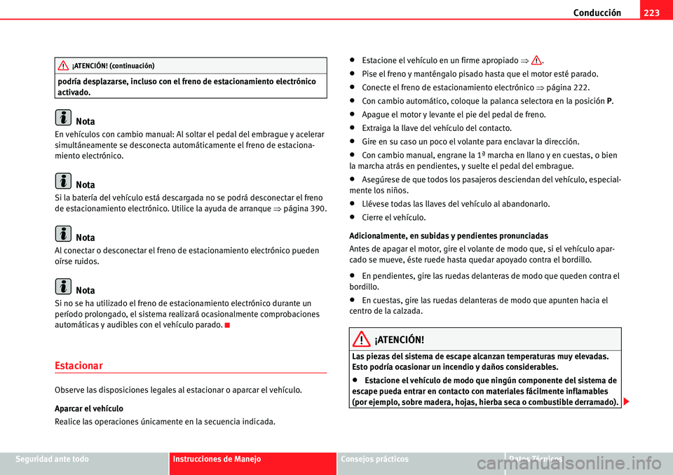 Seat Alhambra 2010  Manual del propietario (in Spanish) Conducción223
Seguridad ante todoInstrucciones de ManejoConsejos prácticosDatos Técnicos podría desplazarse, incluso con el freno de estacionamiento electrónico 
activado.
Nota
En vehículos con 