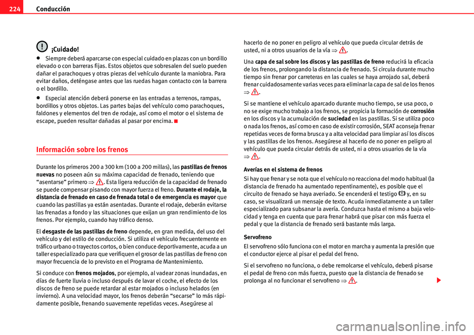 Seat Alhambra 2010  Manual del propietario (in Spanish) Conducción 224
¡Cuidado!
�xSiempre deberá aparcarse con especial cuidado en plazas con un bordillo 
elevado o con barreras fijas. Estos objetos que sobresalen del suelo pueden 
dañar el parachoque