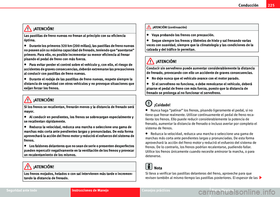 Seat Alhambra 2010  Manual del propietario (in Spanish) Conducción225
Seguridad ante todoInstrucciones de ManejoConsejos prácticosDatos Técnicos
¡ATENCIÓN!
Las pastillas de freno nuevas no frenan al principio con su eficiencia 
óptima.
�xDurante los 