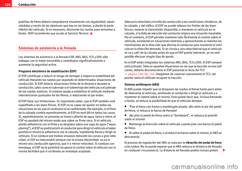 Seat Alhambra 2010  Manual del propietario (in Spanish) Conducción 226
pastillas de freno deberá comprobarse visualmente con regularidad, obser-
vándolas a través de las aberturas que hay en las llantas, o desde la parte 
inferior del vehículo. Si es 