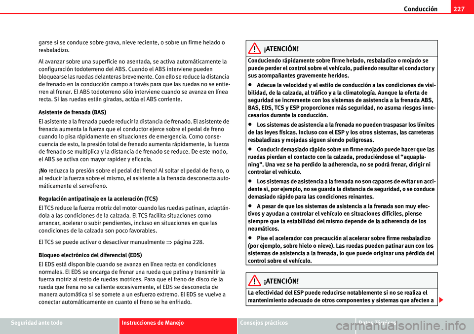 Seat Alhambra 2010  Manual del propietario (in Spanish) Conducción227
Seguridad ante todoInstrucciones de ManejoConsejos prácticosDatos Técnicos garse si se conduce sobre grava, nieve reciente, o sobre un firme helado o 
resbaladizo.
Al avanzar sobre un