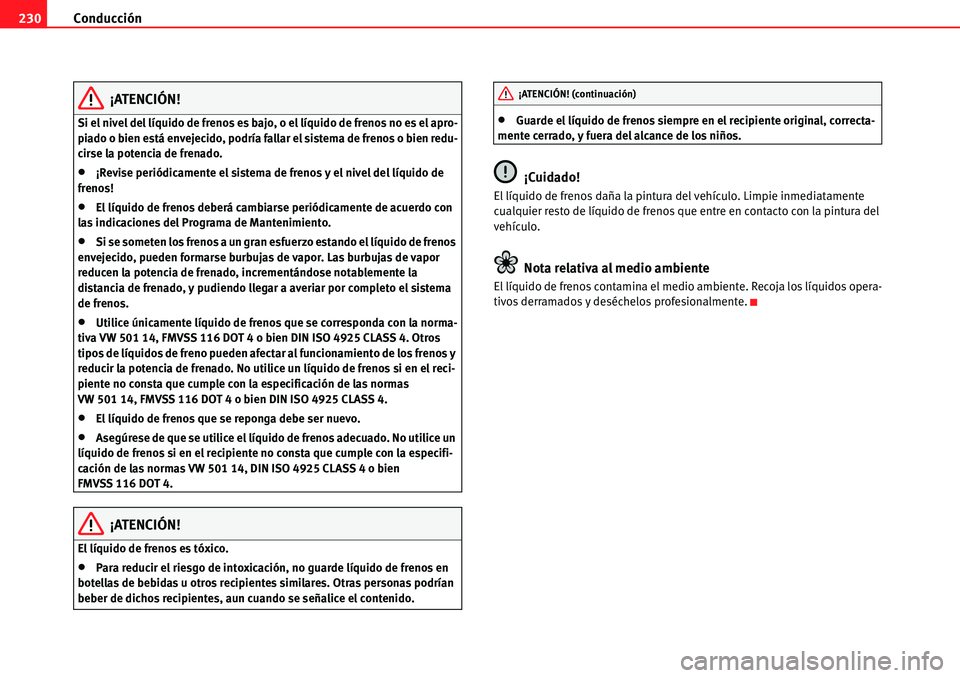Seat Alhambra 2010  Manual del propietario (in Spanish) Conducción 230
¡ATENCIÓN!
Si el nivel del líquido de frenos es bajo, o el líquido de frenos no es el apro-
piado o bien está envejecido, podría fallar el sistema de frenos o bien redu-
cirse la