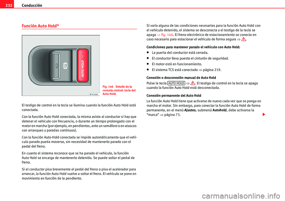 Seat Alhambra 2010 Manual del propietario (in Spanish) Conducción 232
Función Auto Hold*
El testigo de control en la tecla se ilumina cuando la función Auto Hold está
conectada.
Con la función Auto Hold conectada, la misma asiste al conductor si hay Seat Alhambra 2010 Manual del propietario (in Spanish) Conducción 232
Función Auto Hold*
El testigo de control en la tecla se ilumina cuando la función Auto Hold está
conectada.
Con la función Auto Hold conectada, la misma asiste al conductor si hay