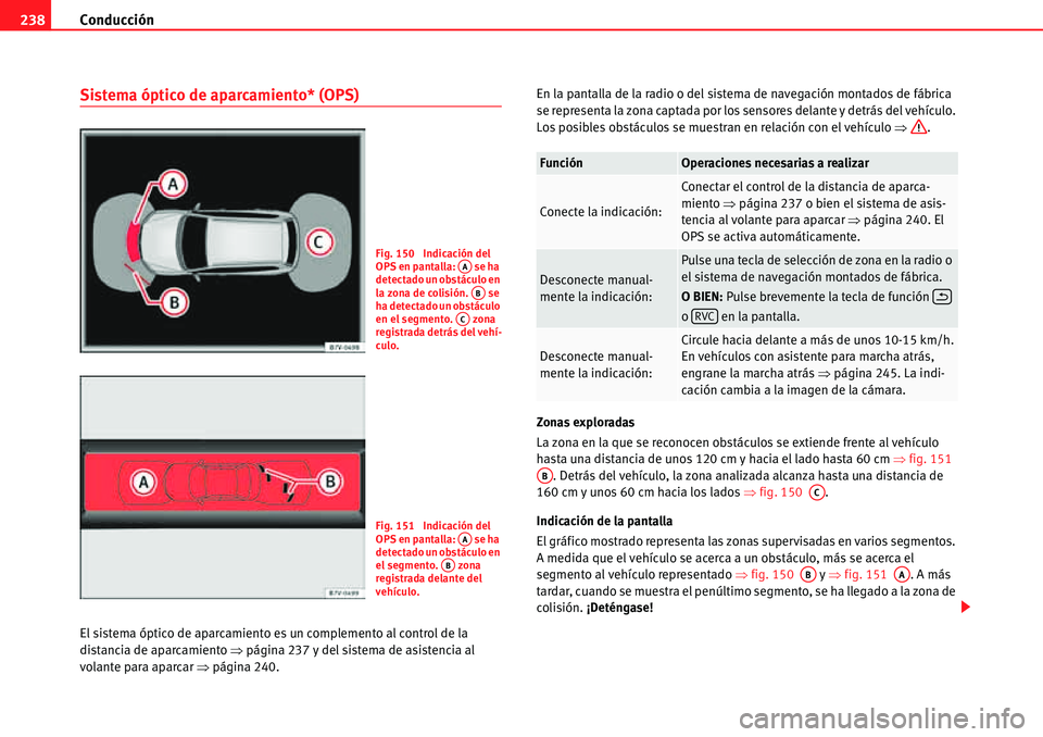 Seat Alhambra 2010  Manual del propietario (in Spanish) Conducción 238
Sistema óptico de aparcamiento* (OPS)
El sistema óptico de aparcamiento es un complemento al control de la 
distancia de aparcamiento �Ÿpágina 237 y del sistema de asistencia al 
v