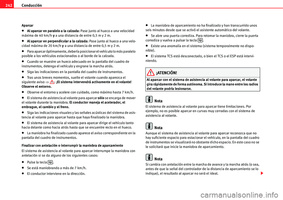Seat Alhambra 2010  Manual del propietario (in Spanish) Conducción 242
Aparcar
�xAl aparcar en paralelo a la calzada: Pase junto al hueco a una velocidad 
máxima de 40 km/h y a una distancia de entre 0,5 m y 2 m.
�xAl aparcar en perpendicular a la calzad