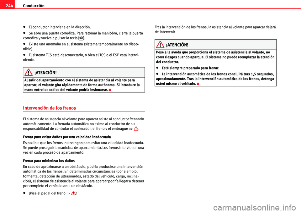 Seat Alhambra 2010  Manual del propietario (in Spanish) Conducción 244
�xEl conductor interviene en la dirección.
�xSe abre una puerta corrediza. Para retomar la maniobra, cierre la puerta 
corrediza y vuelva a pulsar la tecla  .
�xExiste una anomalía e