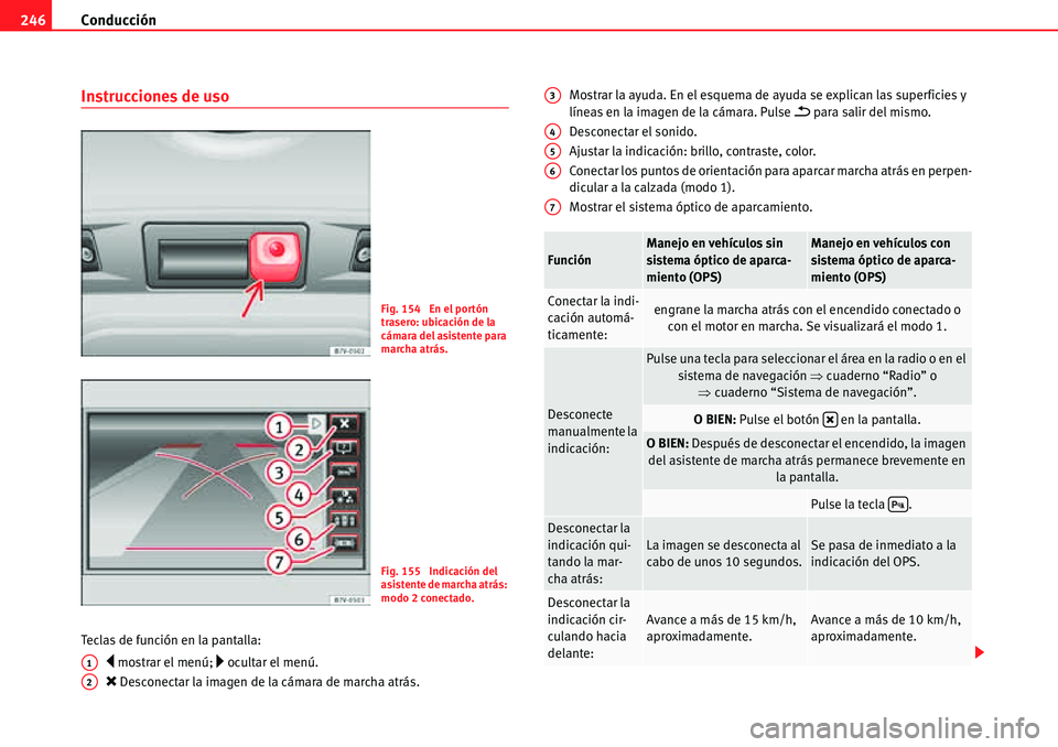 Seat Alhambra 2010  Manual del propietario (in Spanish) Conducción 246
Instrucciones de uso
Teclas de función en la pantalla:
�y mostrar el menú; �… ocultar el menú.
�O Desconectar la imagen de la cámara de marcha atrás.Mostrar la ayuda. En el esqu