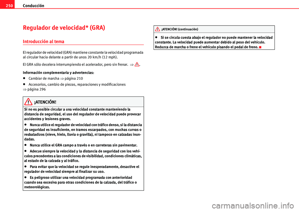 Seat Alhambra 2010  Manual del propietario (in Spanish) Conducción 250
Regulador de velocidad* (GRA)
Introducción al tema
El regulador de velocidad (GRA) mantiene constante la velocidad programada 
al circular hacia delante a partir de unos 20 km/h (12 m