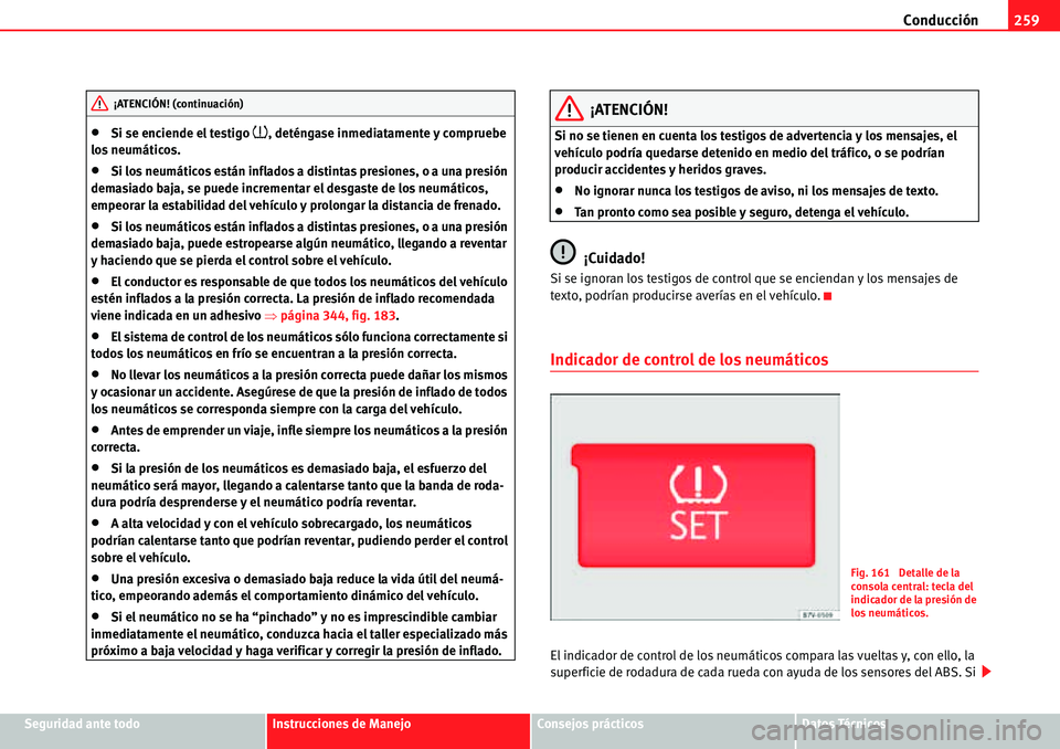Seat Alhambra 2010  Manual del propietario (in Spanish) Conducción259
Seguridad ante todoInstrucciones de ManejoConsejos prácticosDatos Técnicos
�xSi se enciende el testigo �~, deténgase inmediatamente y compruebe 
los neumáticos.
�xSi los neumáticos