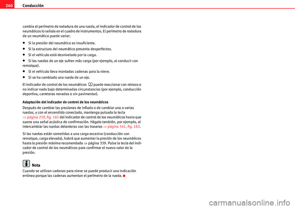 Seat Alhambra 2010  Manual del propietario (in Spanish) Conducción 260
cambia el perímetro de rodadura de una rueda, el indicador de control de los 
neumáticos lo señala en el cuadro de instrumentos. El perímetro de rodadura 
de un neumático puede va
