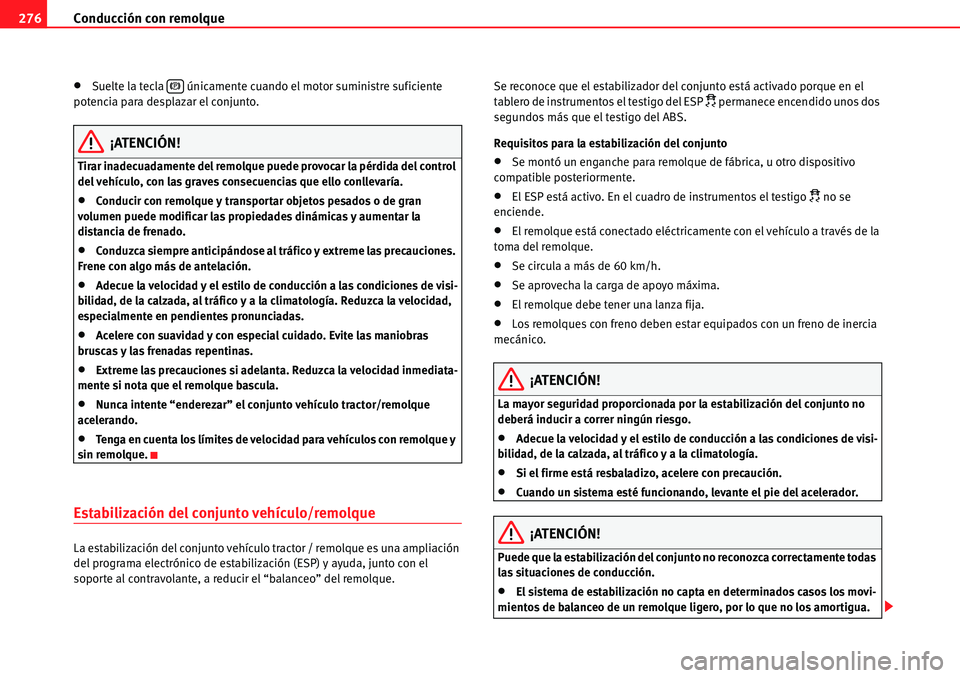 Seat Alhambra 2010  Manual del propietario (in Spanish) Conducción con remolque 276
�xSuelte la tecla   únicamente cuando el motor suministre suficiente 
potencia para desplazar el conjunto.
¡ATENCIÓN!
Tirar inadecuadamente del remolque puede provocar 