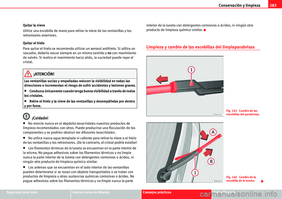 Seat Alhambra 2010  Manual del propietario (in Spanish) Conservación y limpieza283
Seguridad ante todoInstrucciones de ManejoConsejos prácticosDatos Técnicos Quitar la nieve
Utilice una escobilla de mano para retirar la nieve de las ventanillas y los 
r