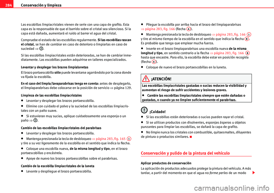 Seat Alhambra 2010  Manual del propietario (in Spanish) Conservación y limpieza 284
Las escobillas limpiacristales vienen de serie con una capa de grafito. Esta 
capa es la responsable de que el barrido sobre el cristal sea silencioso. Si la 
capa está d