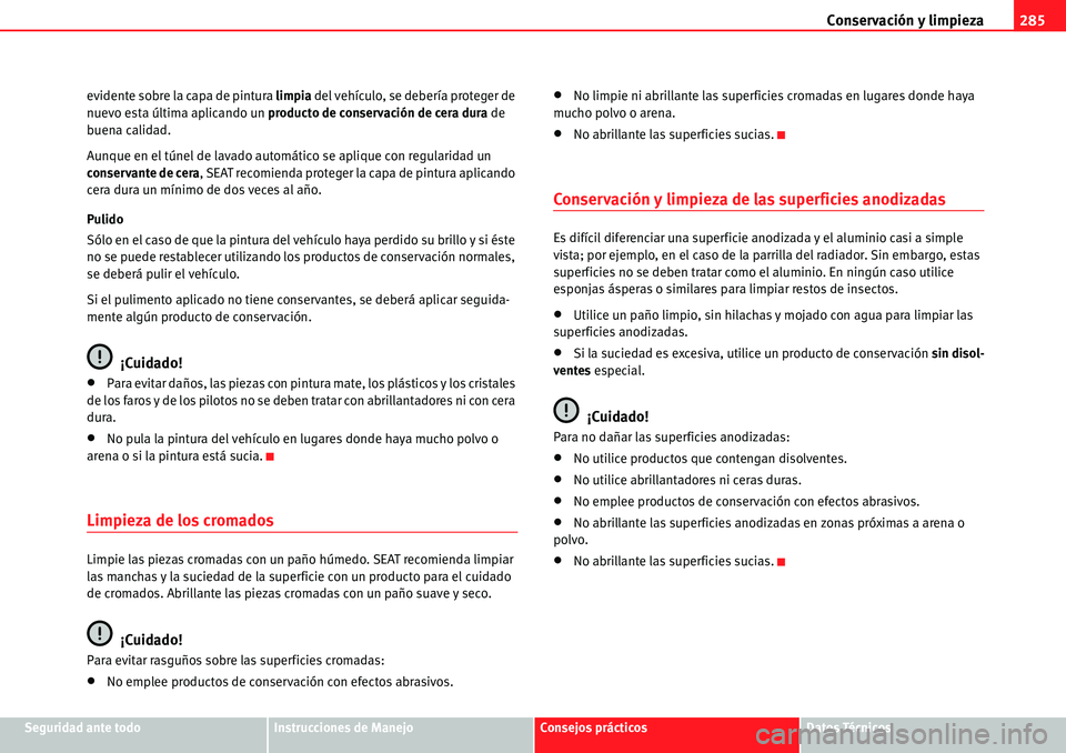 Seat Alhambra 2010  Manual del propietario (in Spanish) Conservación y limpieza285
Seguridad ante todoInstrucciones de ManejoConsejos prácticosDatos Técnicos evidente sobre la capa de pintura limpia del vehículo, se debería proteger de 
nuevo esta úl