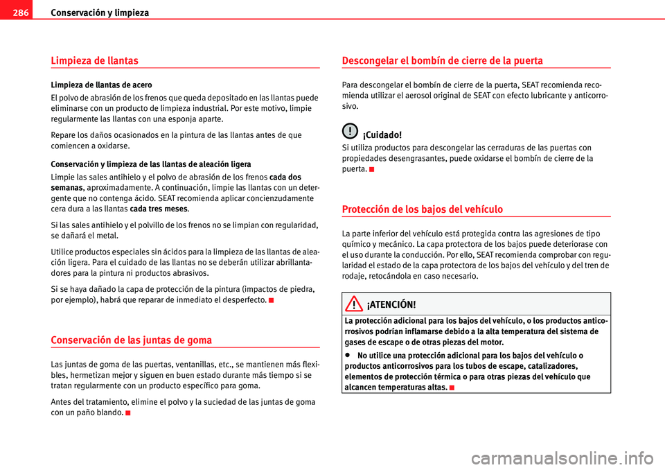 Seat Alhambra 2010  Manual del propietario (in Spanish) Conservación y limpieza 286
Limpieza de llantas
Limpieza de llantas de acero
El polvo de abrasión de los frenos que queda depositado en las llantas puede 
eliminarse con un producto de limpieza indu