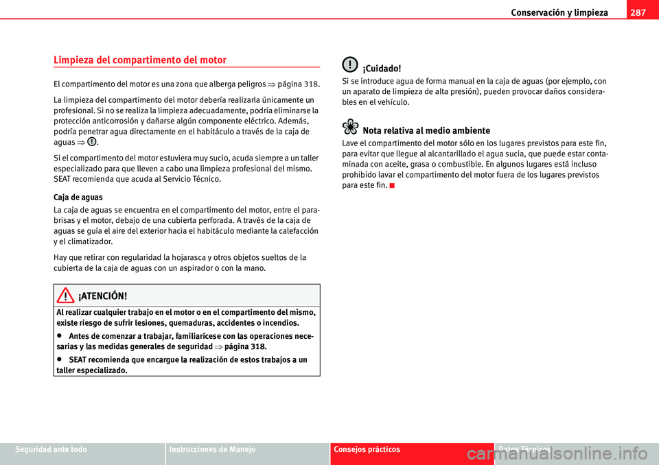 Seat Alhambra 2010  Manual del propietario (in Spanish) Conservación y limpieza287
Seguridad ante todoInstrucciones de ManejoConsejos prácticosDatos Técnicos
Limpieza del compartimento del motor
El compartimento del motor es una zona que alberga peligro