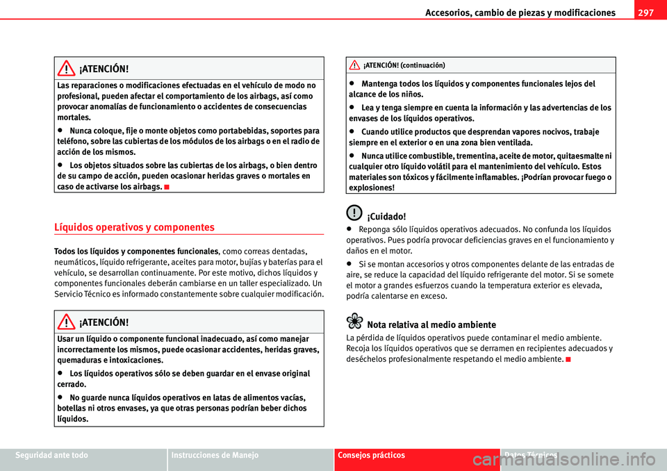 Seat Alhambra 2010  Manual del propietario (in Spanish) Accesorios, cambio de piezas y modificaciones297
Seguridad ante todoInstrucciones de ManejoConsejos prácticosDatos Técnicos
¡ATENCIÓN!
Las reparaciones o modificaciones efectuadas en el vehículo 