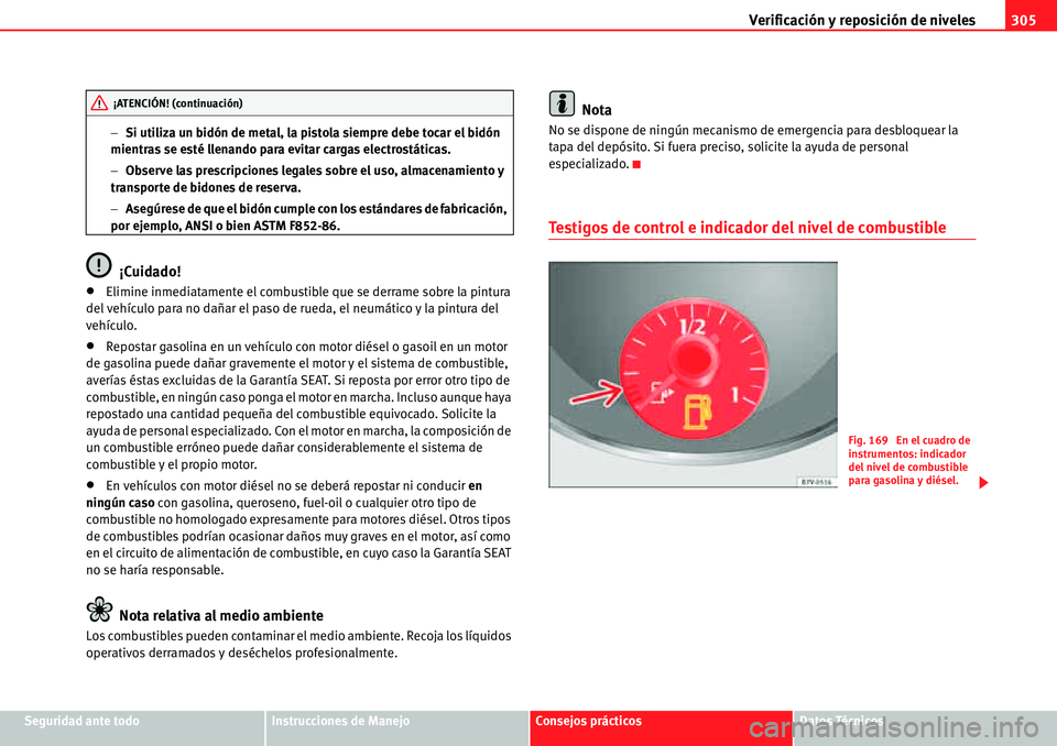 Seat Alhambra 2010  Manual del propietario (in Spanish) Verificación y reposición de niveles305
Seguridad ante todoInstrucciones de ManejoConsejos prácticosDatos Técnicos �Si utiliza un bidón de metal, la pistola siempre debe tocar el bidón 
mientra