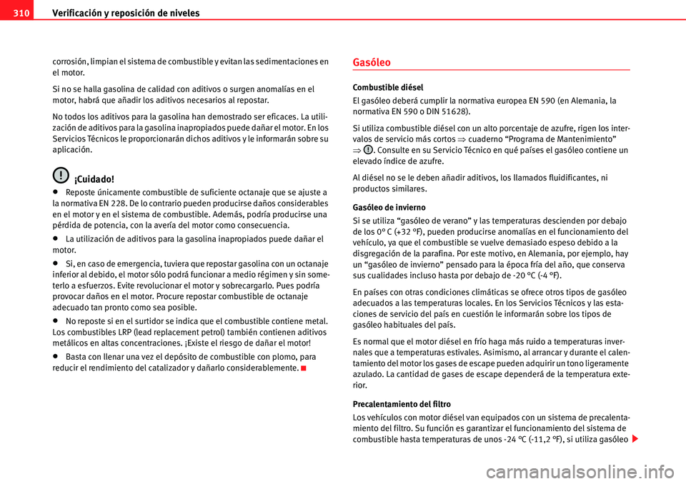 Seat Alhambra 2010  Manual del propietario (in Spanish) Verificación y reposición de niveles 310
corrosión, limpian el sistema de combustible y evitan las sedimentaciones en 
el motor.
Si no se halla gasolina de calidad con aditivos o surgen anomalías 