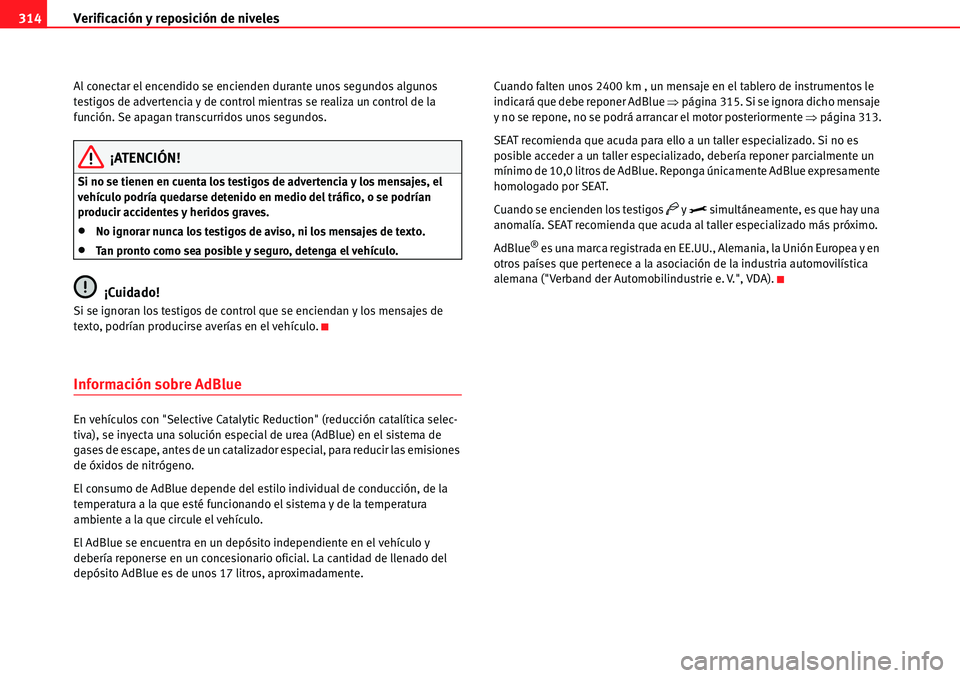 Seat Alhambra 2010 Manual del propietario (in Spanish) Verificación y reposición de niveles 314
Al conectar el encendido se encienden durante unos segundos algunos
testigos de advertencia y de control mientras se realiza un control de la
función. Se Seat Alhambra 2010 Manual del propietario (in Spanish) Verificación y reposición de niveles 314
Al conectar el encendido se encienden durante unos segundos algunos
testigos de advertencia y de control mientras se realiza un control de la
función. Se