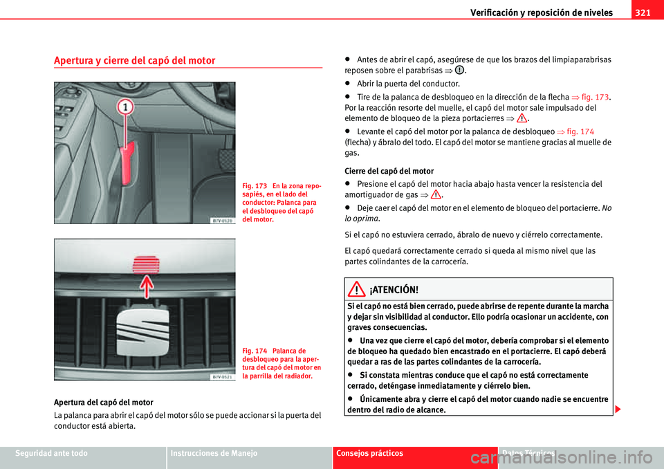 Seat Alhambra 2010  Manual del propietario (in Spanish) Verificación y reposición de niveles321
Seguridad ante todoInstrucciones de ManejoConsejos prácticosDatos Técnicos
Apertura y cierre del capó del motor
Apertura del capó del motor
La palanca par