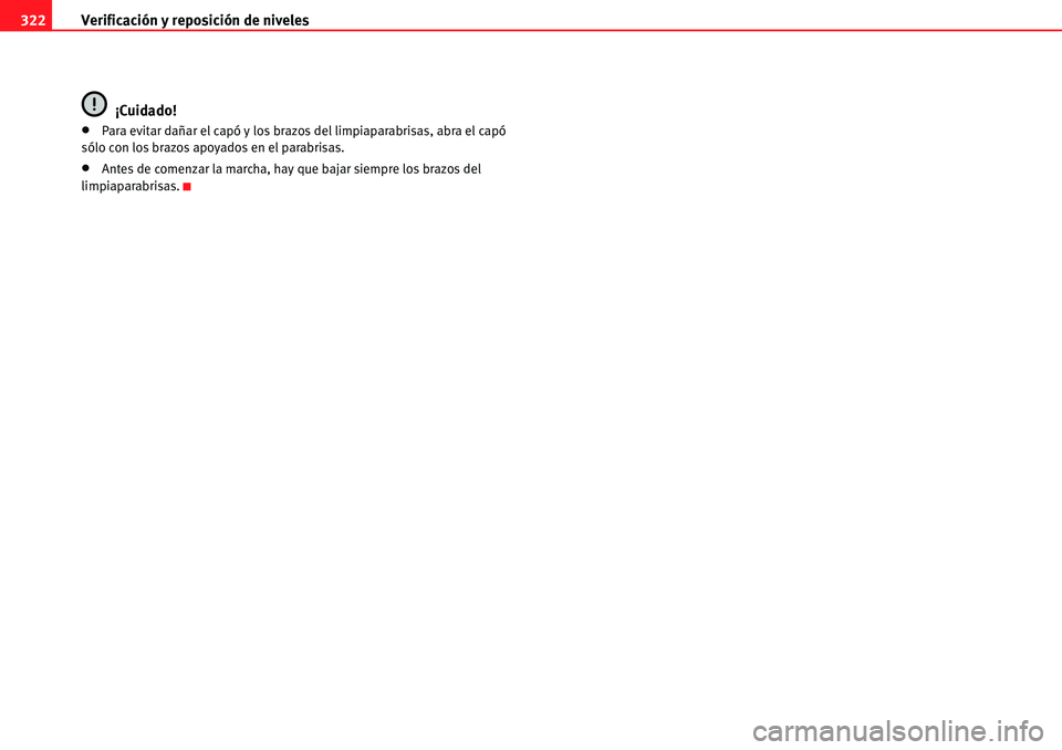 Seat Alhambra 2010  Manual del propietario (in Spanish) Verificación y reposición de niveles 322
¡Cuidado!
�xPara evitar dañar el capó y los brazos del limpiaparabrisas, abra el capó 
sólo con los brazos apoyados en el parabrisas.
�xAntes de comenza