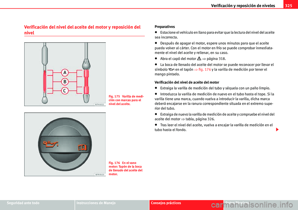 Seat Alhambra 2010  Manual del propietario (in Spanish) Verificación y reposición de niveles325
Seguridad ante todoInstrucciones de ManejoConsejos prácticosDatos Técnicos
Verificación del nivel del aceite del motor y reposición del 
nivel
Preparativo