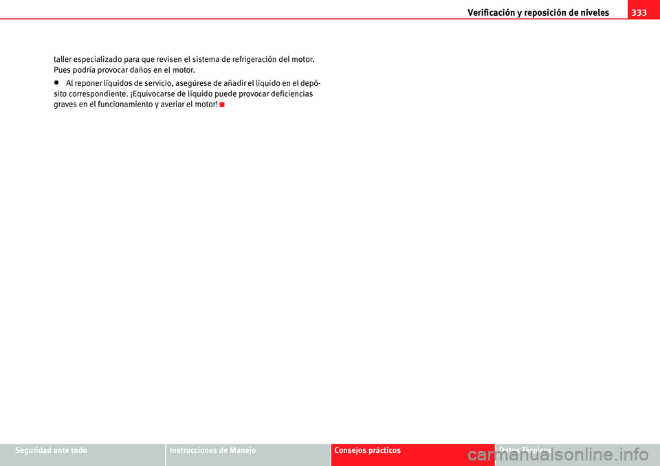 Seat Alhambra 2010  Manual del propietario (in Spanish) Verificación y reposición de niveles333
Seguridad ante todoInstrucciones de ManejoConsejos prácticosDatos Técnicos taller especializado para que revisen el sistema de refrigeración del motor. 
Pu