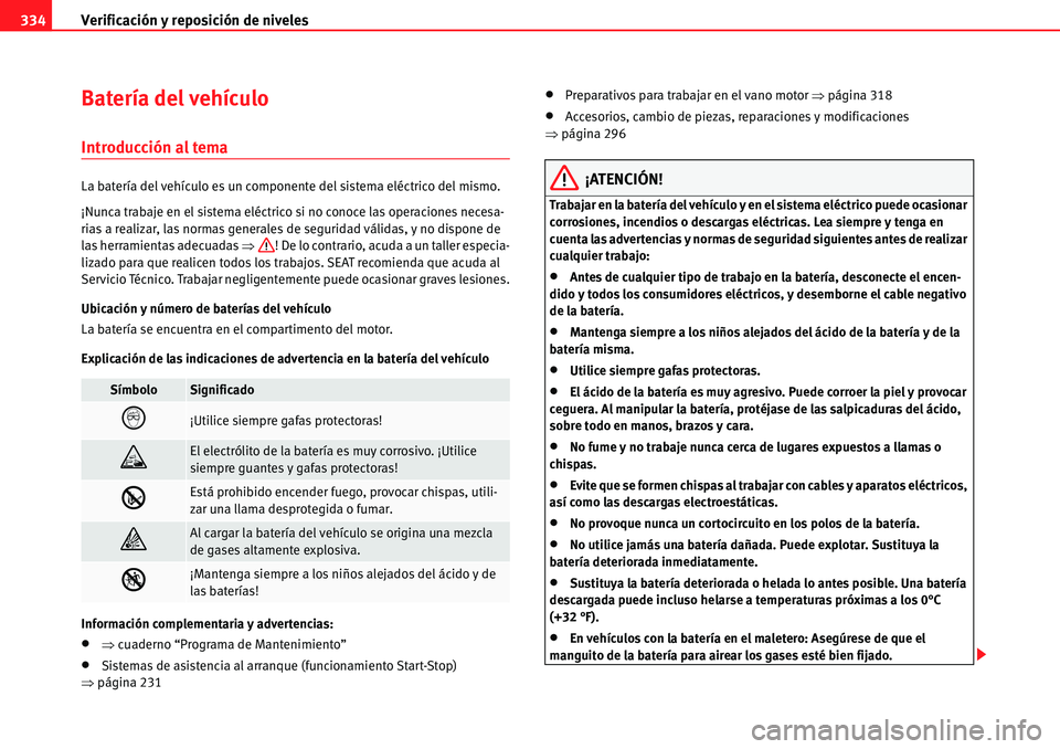 Seat Alhambra 2010  Manual del propietario (in Spanish) Verificación y reposición de niveles 334
Batería del vehículo
Introducción al tema
La batería del vehículo es un componente del sistema eléctrico del mismo.
¡Nunca trabaje en el sistema eléc