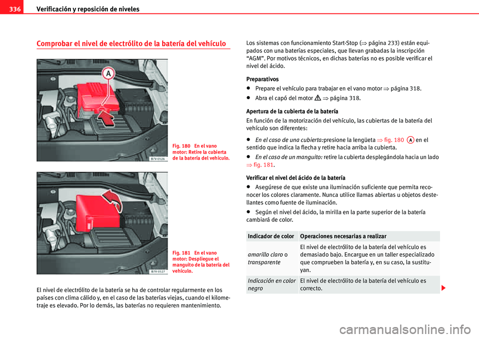 Seat Alhambra 2010 Manual del propietario (in Spanish) Verificación y reposición de niveles 336
Comprobar el nivel de electrólito de la batería del vehículo
El nivel de electrólito de la batería se ha de controlar regularmente en los
países con c Seat Alhambra 2010 Manual del propietario (in Spanish) Verificación y reposición de niveles 336
Comprobar el nivel de electrólito de la batería del vehículo
El nivel de electrólito de la batería se ha de controlar regularmente en los
países con c
