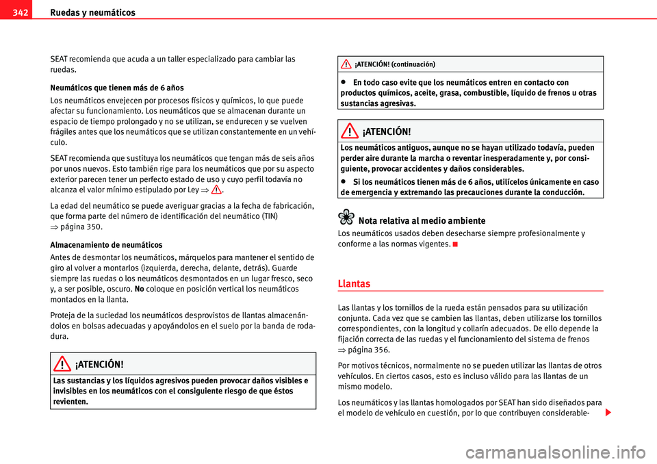 Seat Alhambra 2010  Manual del propietario (in Spanish) Ruedas y neumáticos 342
SEAT recomienda que acuda a un taller especializado para cambiar las 
ruedas.
Neumáticos que tienen más de 6 años
Los neumáticos envejecen por procesos físicos y químico