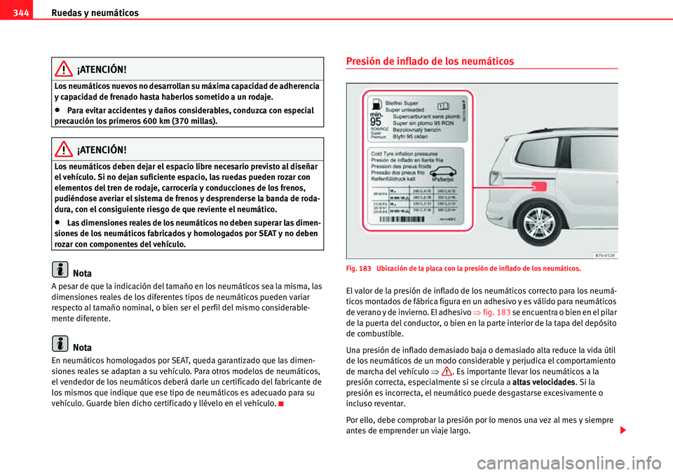 Seat Alhambra 2010  Manual del propietario (in Spanish) Ruedas y neumáticos 344
¡ATENCIÓN!
Los neumáticos nuevos no desarrollan su máxima capacidad de adherencia 
y capacidad de frenado hasta haberlos sometido a un rodaje.
�xPara evitar accidentes y d